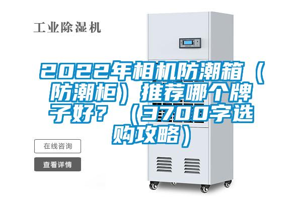 2022年相機(jī)防潮箱（防潮柜）推薦哪個(gè)牌子好？（3700字選購(gòu)攻略）