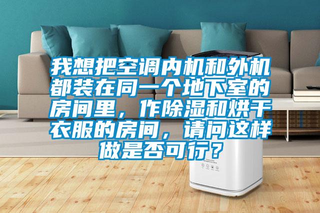 我想把空調(diào)內(nèi)機(jī)和外機(jī)都裝在同一個(gè)地下室的房間里，作除濕和烘干衣服的房間，請(qǐng)問這樣做是否可行？