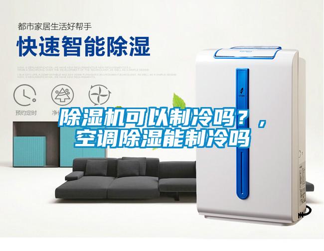 除濕機(jī)可以制冷嗎？,空調(diào)除濕能制冷嗎