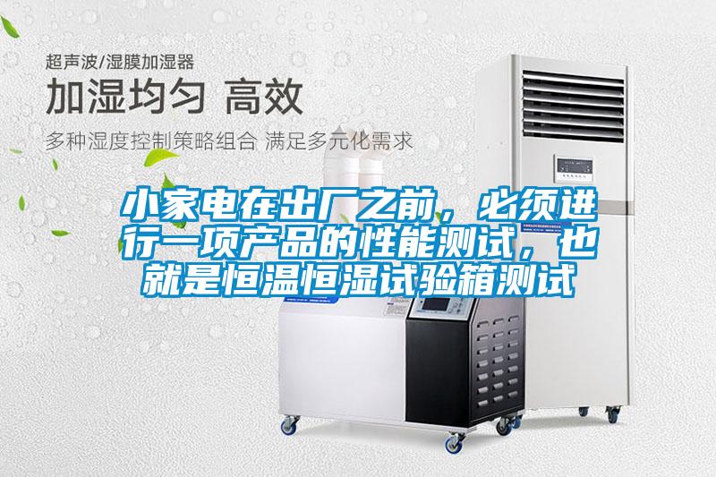 小家電在出廠之前，必須進(jìn)行一項產(chǎn)品的性能測試，也就是恒溫恒濕試驗箱測試