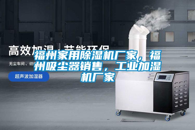 福州家用除濕機(jī)廠家，福州吸塵器銷售，工業(yè)加濕機(jī)廠家