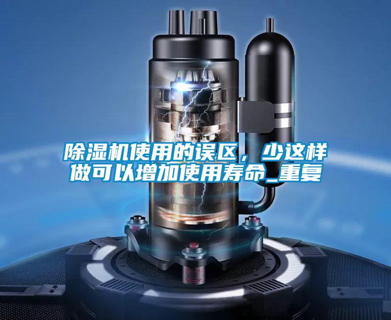 除濕機使用的誤區(qū)，少這樣做可以增加使用壽命_重復