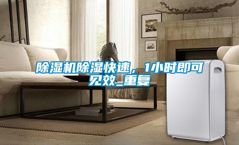 除濕機(jī)除濕快速，1小時(shí)即可見(jiàn)效_重復(fù)