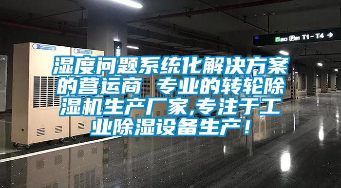 濕度問題系統(tǒng)化解決方案的營(yíng)運(yùn)商 專業(yè)的轉(zhuǎn)輪除濕機(jī)生產(chǎn)廠家,專注于工業(yè)除濕設(shè)備生產(chǎn)！