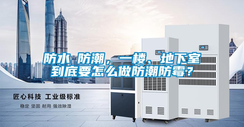 防水≠防潮，一樓、地下室到底要怎么做防潮防霉？