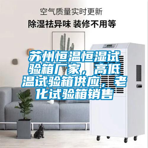 蘇州恒溫恒濕試驗箱廠家，高低溫試驗箱供應，老化試驗箱銷售
