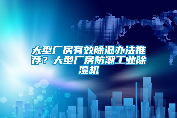 大型廠房有效除濕辦法推薦？大型廠房防潮工業(yè)除濕機(jī)