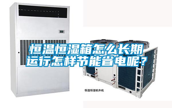 恒溫恒濕箱怎么長期運(yùn)行怎樣節(jié)能省電呢？