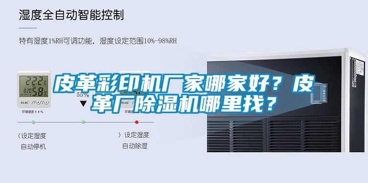 皮革彩印機(jī)廠家哪家好？皮革廠除濕機(jī)哪里找？