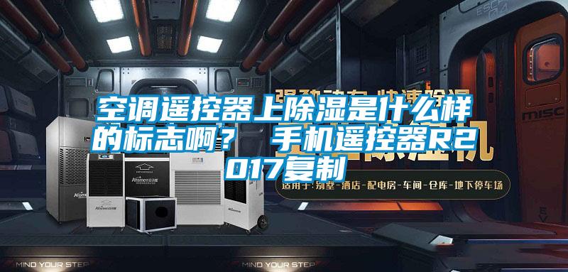 空調(diào)遙控器上除濕是什么樣的標(biāo)志?。?手機(jī)遙控器R2017復(fù)制