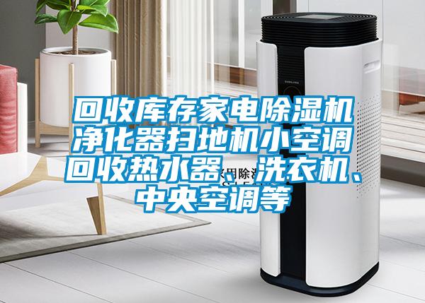 回收庫存家電除濕機凈化器掃地機小空調(diào)回收熱水器、洗衣機、中央空調(diào)等