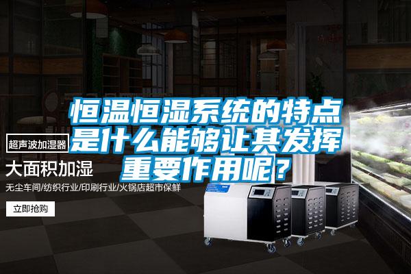 恒溫恒濕系統(tǒng)的特點是什么能夠讓其發(fā)揮重要作用呢？