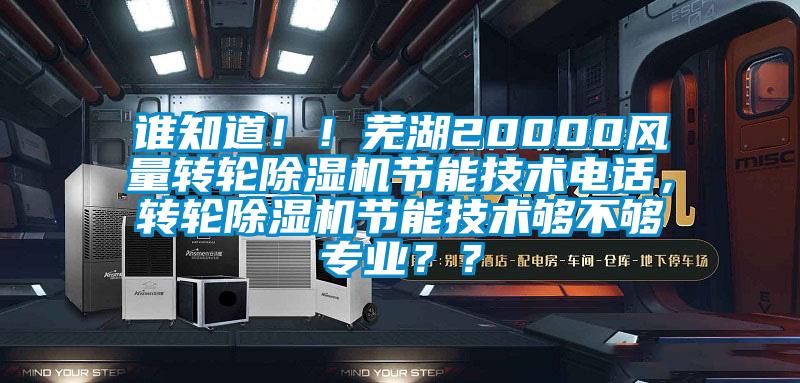 誰(shuí)知道??！蕪湖20000風(fēng)量轉(zhuǎn)輪除濕機(jī)節(jié)能技術(shù)電話，轉(zhuǎn)輪除濕機(jī)節(jié)能技術(shù)夠不夠?qū)I(yè)？？