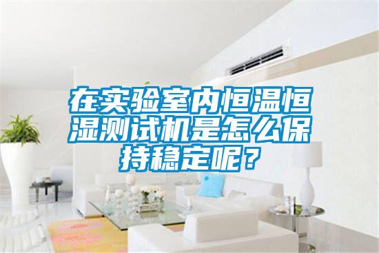 在實(shí)驗(yàn)室內(nèi)恒溫恒濕測(cè)試機(jī)是怎么保持穩(wěn)定呢？