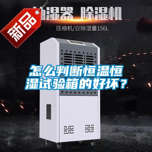 怎么判斷恒溫恒濕試驗箱的好壞？