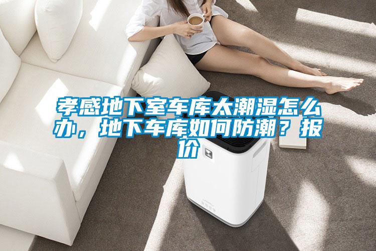 孝感地下室車庫太潮濕怎么辦，地下車庫如何防潮？報價