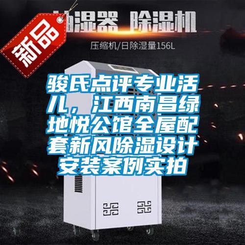 駿氏點評專業(yè)活兒，江西南昌綠地悅公館全屋配套新風除濕設計安裝案例實拍