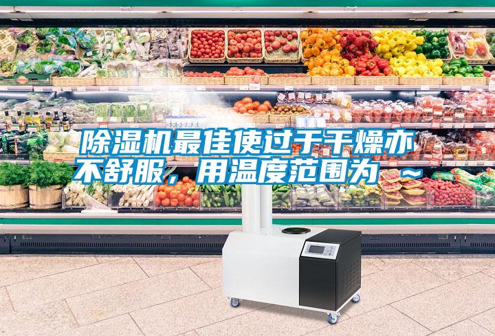除濕機最佳使過于干燥亦不舒服，用溫度范圍為℃～℃