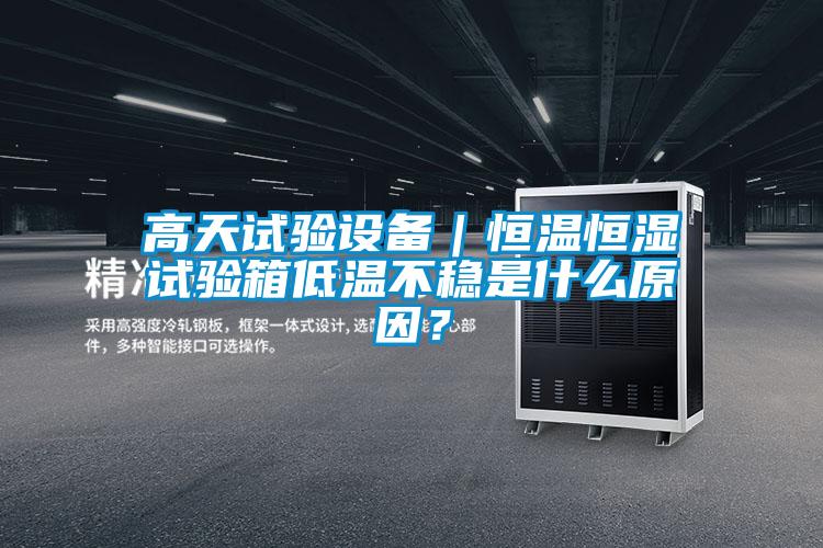 高天試驗(yàn)設(shè)備｜恒溫恒濕試驗(yàn)箱低溫不穩(wěn)是什么原因？