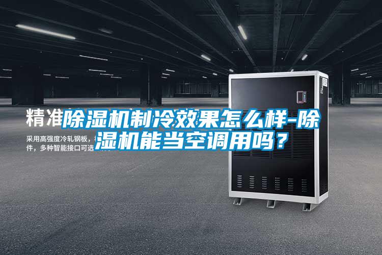 除濕機制冷效果怎么樣-除濕機能當空調(diào)用嗎？