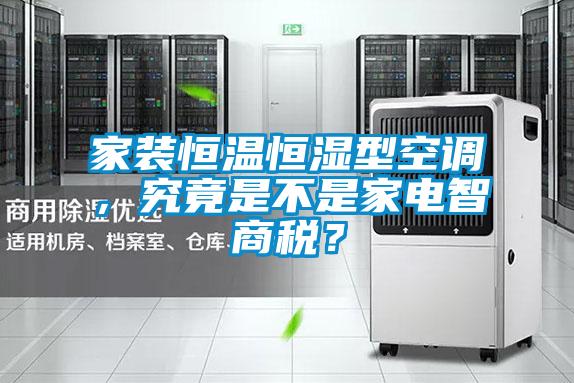 家裝恒溫恒濕型空調(diào)，究竟是不是家電智商稅？