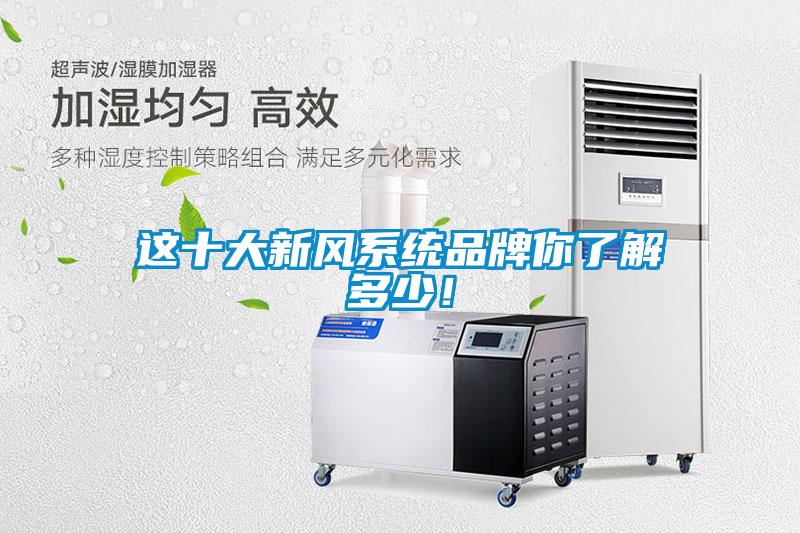 這十大新風(fēng)系統(tǒng)品牌你了解多少！