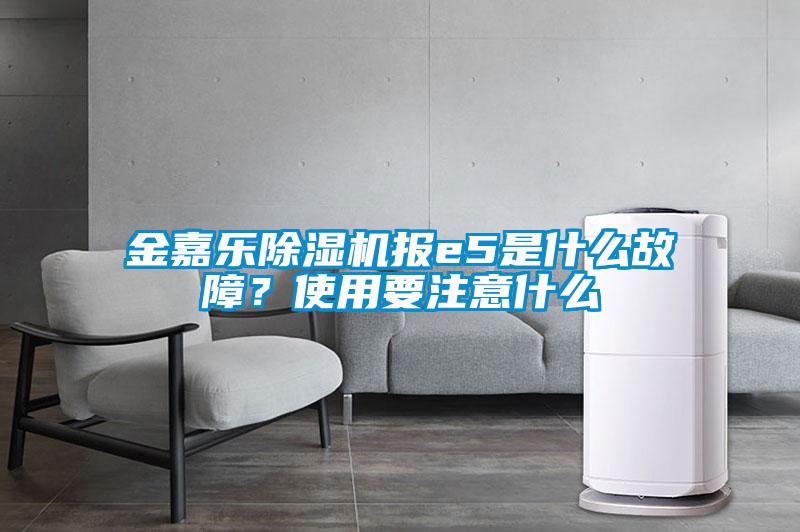 金嘉樂除濕機報e5是什么故障？使用要注意什么