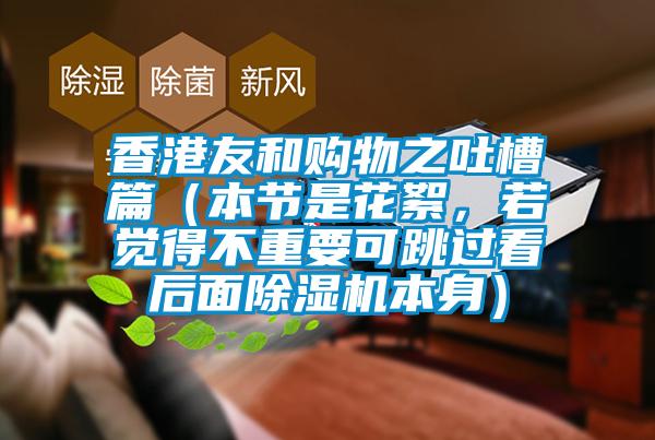 香港友和購物之吐槽篇（本節(jié)是花絮，若覺得不重要可跳過看后面除濕機(jī)本身）