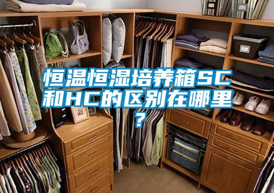 恒溫恒濕培養(yǎng)箱SC和HC的區(qū)別在哪里？