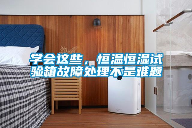 學(xué)會這些，恒溫恒濕試驗箱故障處理不是難題