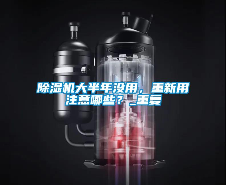 除濕機大半年沒用，重新用注意哪些？_重復(fù)