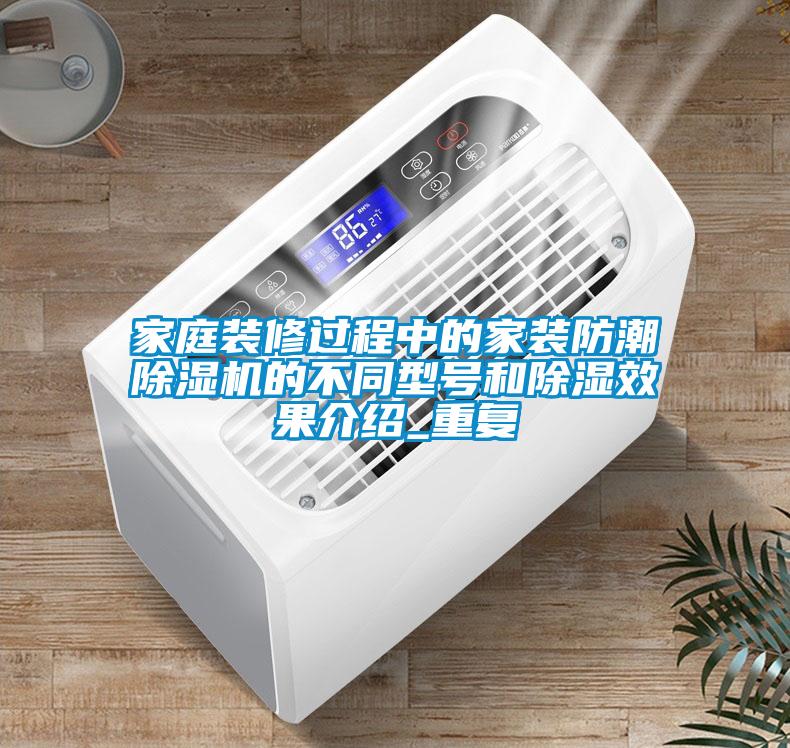 家庭裝修過(guò)程中的家裝防潮除濕機(jī)的不同型號(hào)和除濕效果介紹_重復(fù)