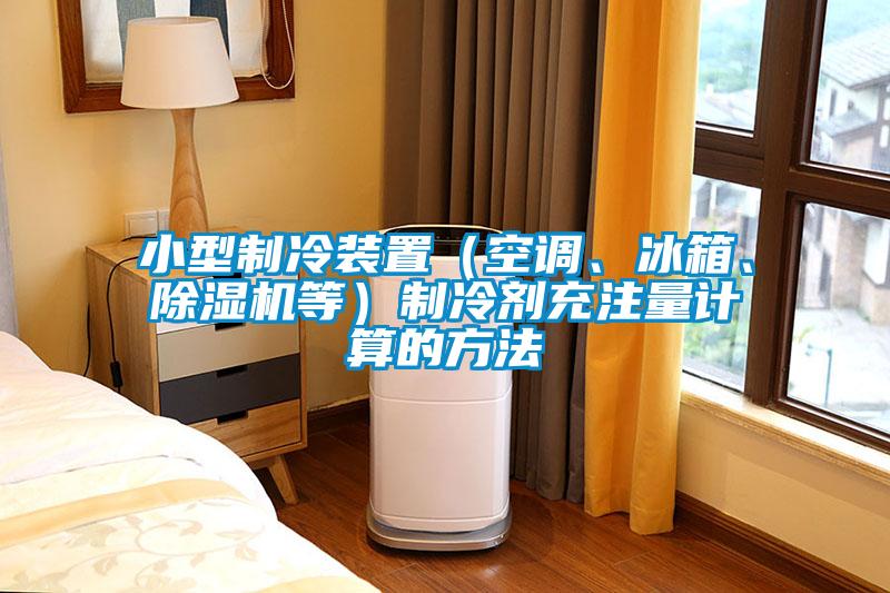 小型制冷裝置（空調(diào)、冰箱、除濕機(jī)等）制冷劑充注量計(jì)算的方法