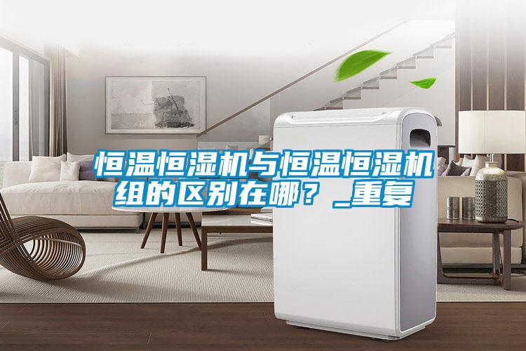 恒溫恒濕機(jī)與恒溫恒濕機(jī)組的區(qū)別在哪？_重復(fù)