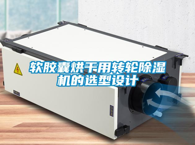 軟膠囊烘干用轉(zhuǎn)輪除濕機(jī)的選型設(shè)計