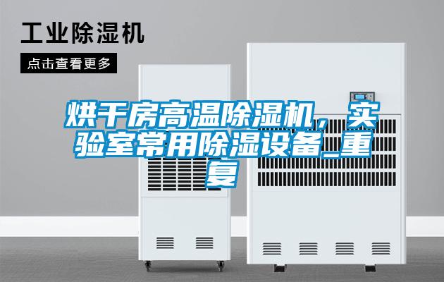 烘干房高溫除濕機，實驗室常用除濕設備_重復