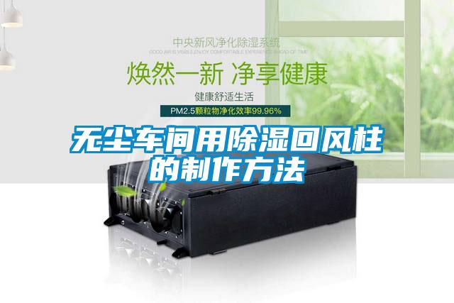 無(wú)塵車(chē)間用除濕回風(fēng)柱的制作方法