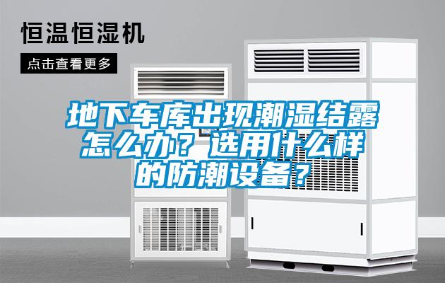 地下車庫出現(xiàn)潮濕結(jié)露怎么辦？選用什么樣的防潮設(shè)備？