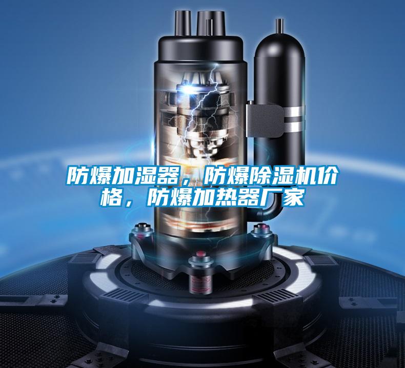 防爆加濕器，防爆除濕機(jī)價(jià)格，防爆加熱器廠家