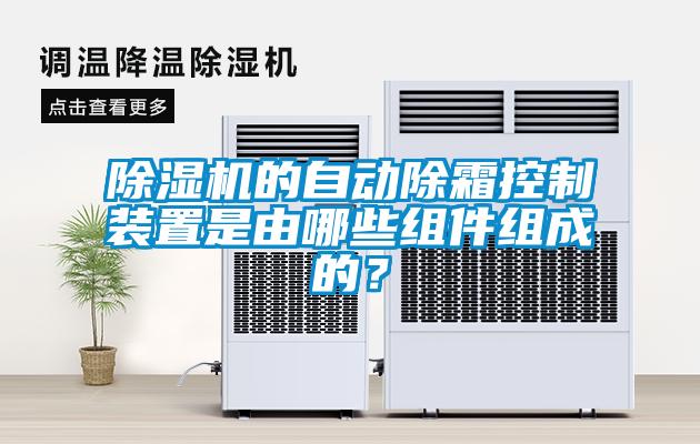 除濕機(jī)的自動(dòng)除霜控制裝置是由哪些組件組成的？