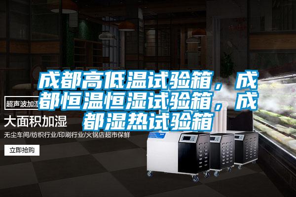成都高低溫試驗箱，成都恒溫恒濕試驗箱，成都濕熱試驗箱