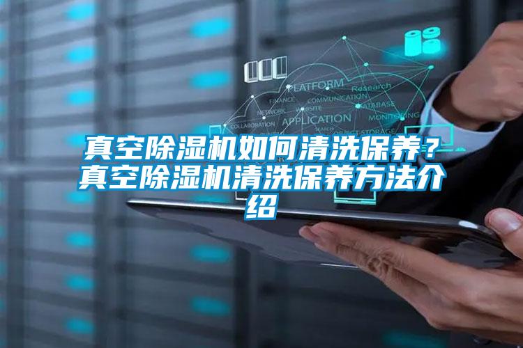 真空除濕機如何清洗保養(yǎng)？真空除濕機清洗保養(yǎng)方法介紹