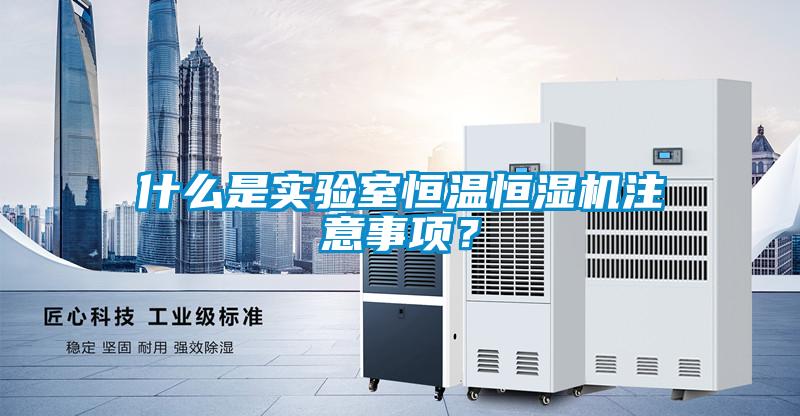 什么是實(shí)驗(yàn)室恒溫恒濕機(jī)注意事項(xiàng)？
