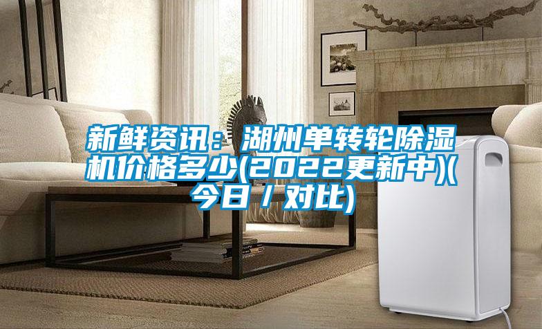 新鮮資訊：湖州單轉(zhuǎn)輪除濕機(jī)價(jià)格多少(2022更新中)(今日／對比)