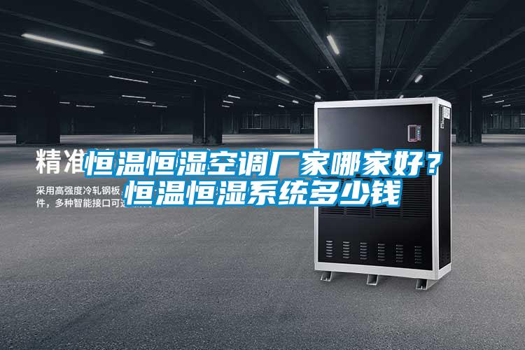 恒溫恒濕空調(diào)廠家哪家好？恒溫恒濕系統(tǒng)多少錢