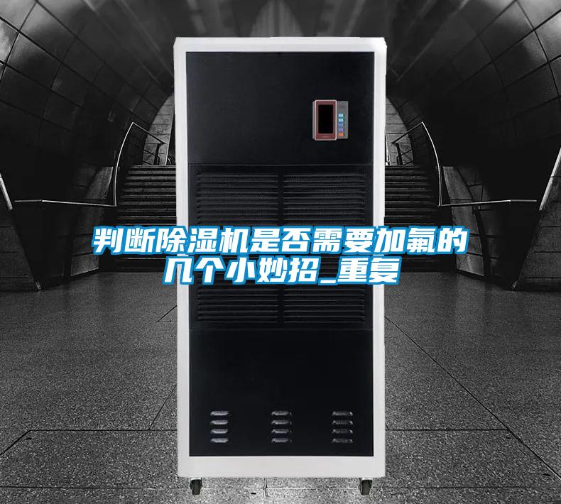 判斷除濕機(jī)是否需要加氟的幾個小妙招_重復(fù)