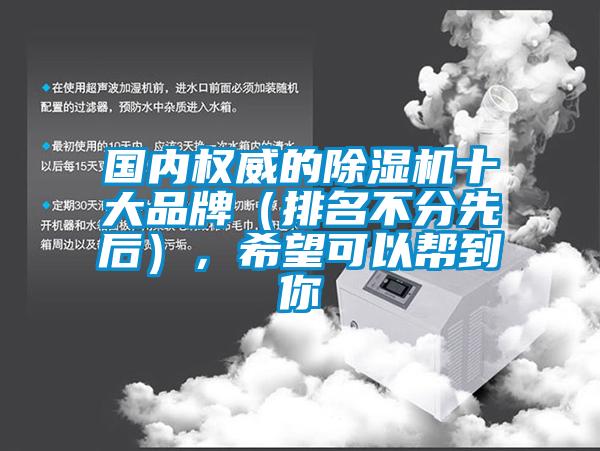 國內(nèi)權(quán)威的除濕機(jī)十大品牌（排名不分先后），希望可以幫到你