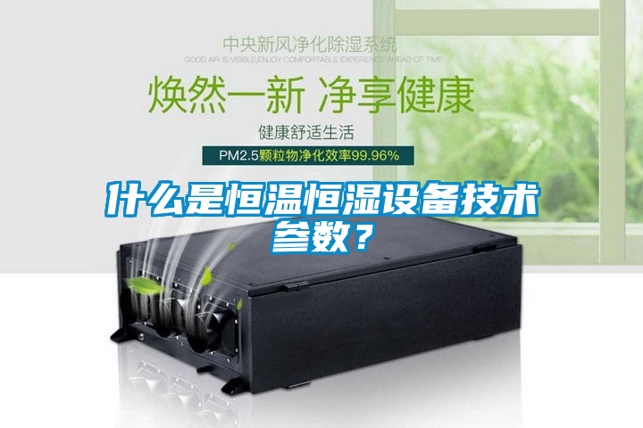 什么是恒溫恒濕設(shè)備技術(shù)參數(shù)？