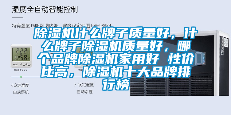 除濕機(jī)什么牌子質(zhì)量好，什么牌子除濕機(jī)質(zhì)量好，哪個(gè)品牌除濕機(jī)家用好 性價(jià)比高，除濕機(jī)十大品牌排行榜