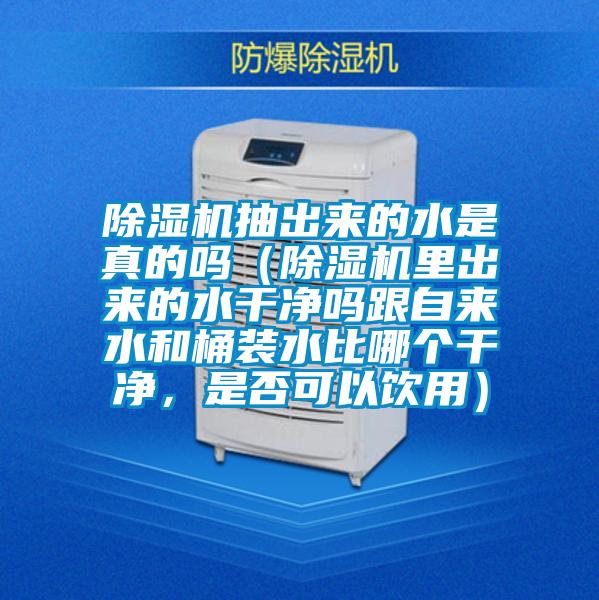 除濕機(jī)抽出來(lái)的水是真的嗎（除濕機(jī)里出來(lái)的水干凈嗎跟自來(lái)水和桶裝水比哪個(gè)干凈，是否可以飲用）